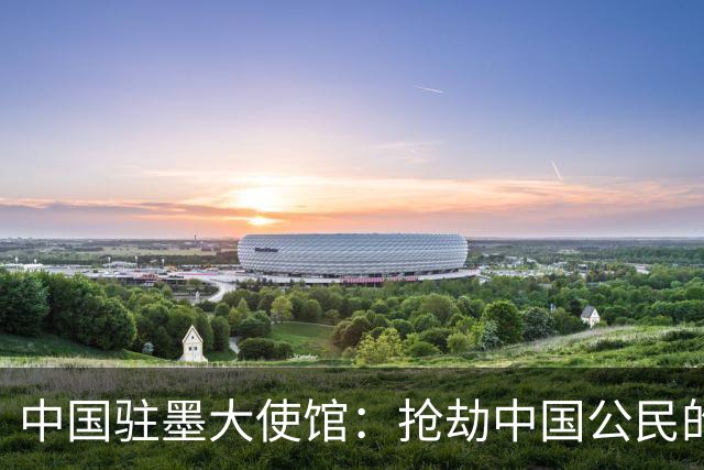 中国驻墨大使馆：抢劫中国公民的两名嫌疑人中 一人已经落网